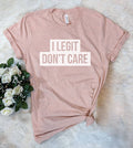 I Legit Don't Care - Funny Sassy T-Shirt